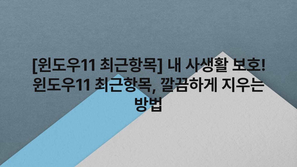 [윈도우11 최근항목] 내 사생활 보호! 윈도우11 최근항목, 깔끔하게 지우는 방법