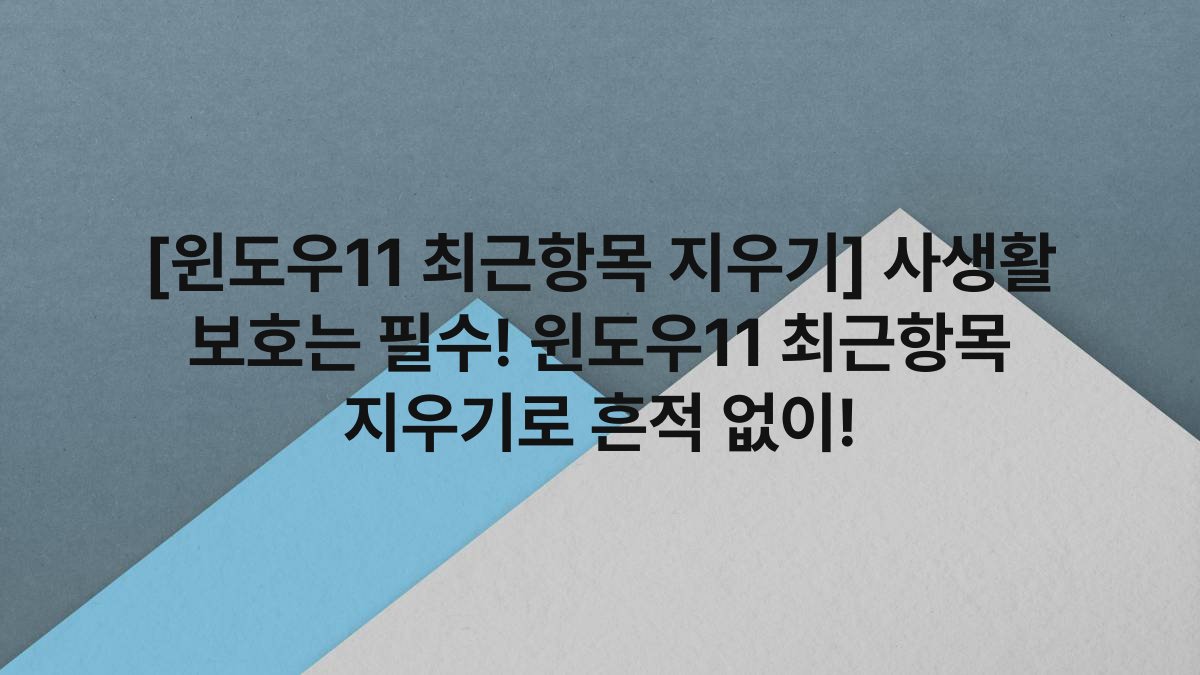[윈도우11 최근항목 지우기] 사생활 보호는 필수! 윈도우11 최근항목 지우기로 흔적 없이!