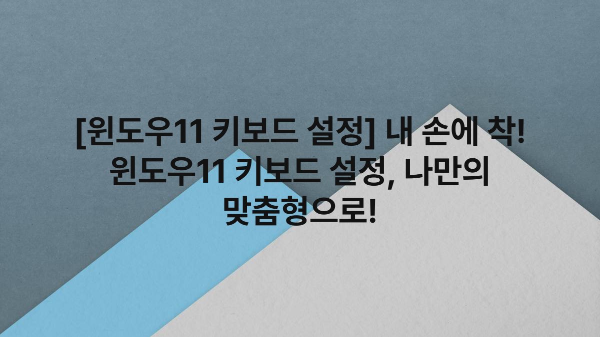 [윈도우11 키보드 설정] 내 손에 착! 윈도우11 키보드 설정, 나만의 맞춤형으로!