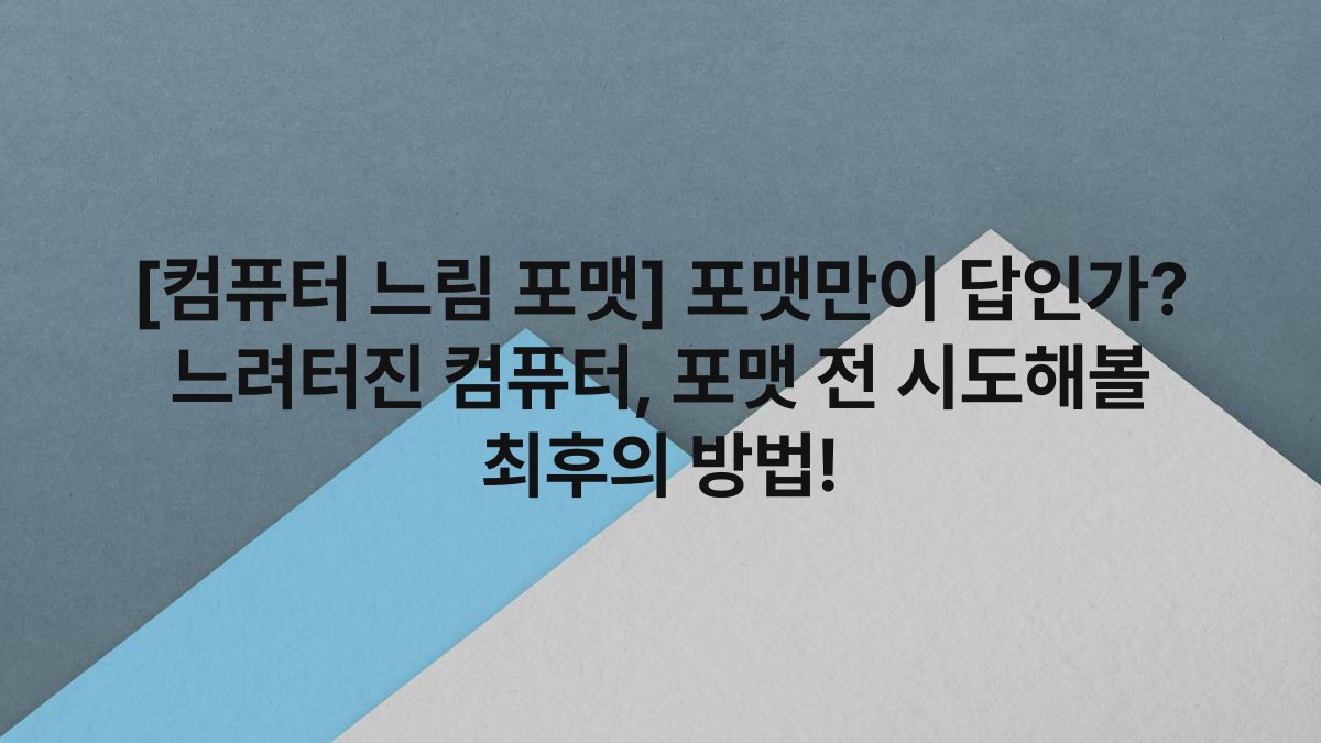 [컴퓨터 느림 포맷] 포맷만이 답인가? 느려터진 컴퓨터, 포맷 전 시도해볼 최후의 방법!