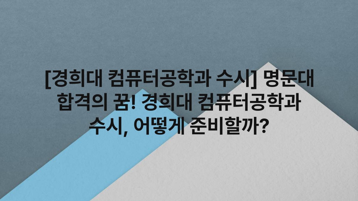 [경희대 컴퓨터공학과 수시] 명문대 합격의 꿈! 경희대 컴퓨터공학과 수시, 어떻게 준비할까?