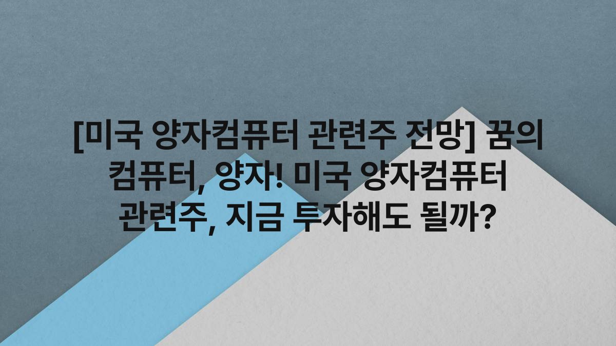 [미국 양자컴퓨터 관련주 전망] 꿈의 컴퓨터, 양자! 미국 양자컴퓨터 관련주, 지금 투자해도 될까?