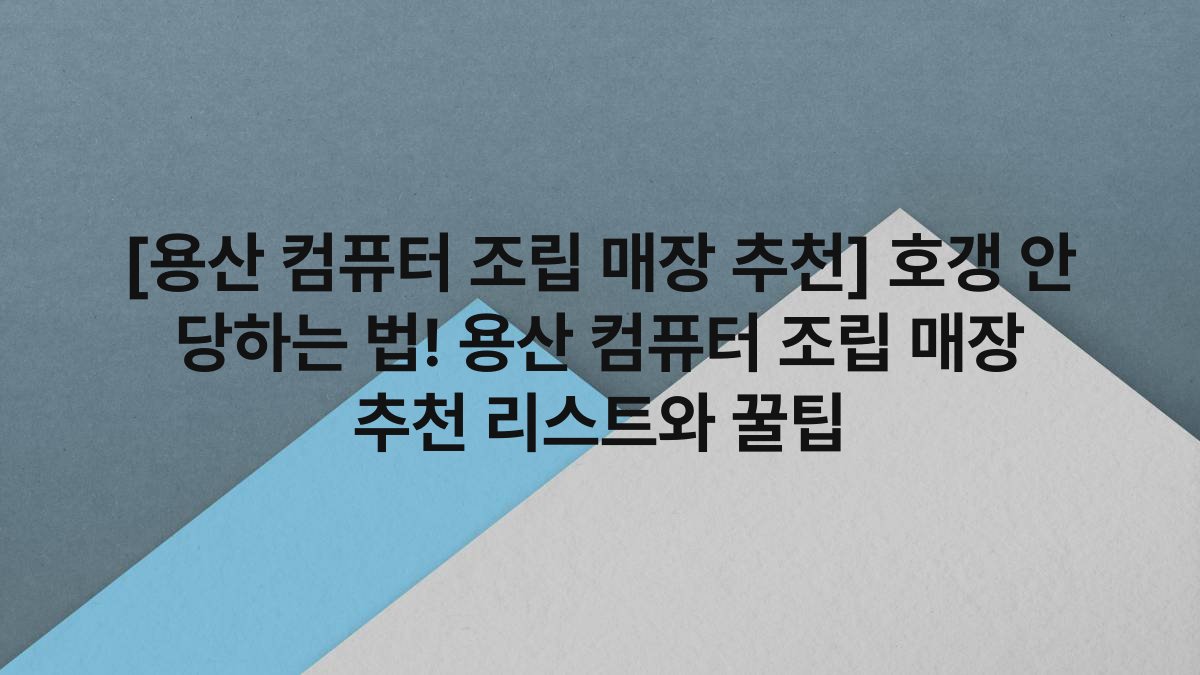 [용산 컴퓨터 조립 매장 추천] 호갱 안 당하는 법! 용산 컴퓨터 조립 매장 추천 리스트와 꿀팁