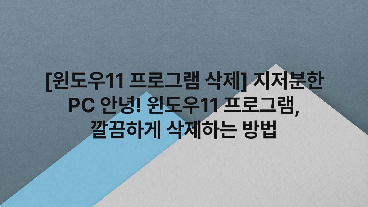 [윈도우11 프로그램 삭제] 지저분한 PC 안녕! 윈도우11 프로그램, 깔끔하게 삭제하는 방법