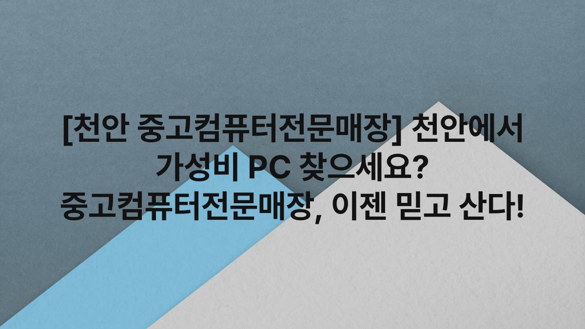 [천안 중고컴퓨터전문매장] 천안에서 가성비 PC 찾으세요? 중고컴퓨터전문매장, 이젠 믿고 산다!