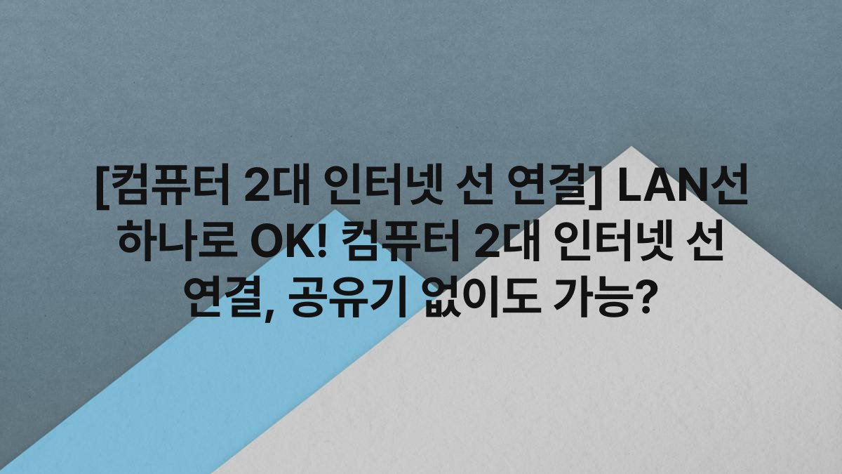 [컴퓨터 2대 인터넷 선 연결] LAN선 하나로 OK! 컴퓨터 2대 인터넷 선 연결, 공유기 없이도 가능?
