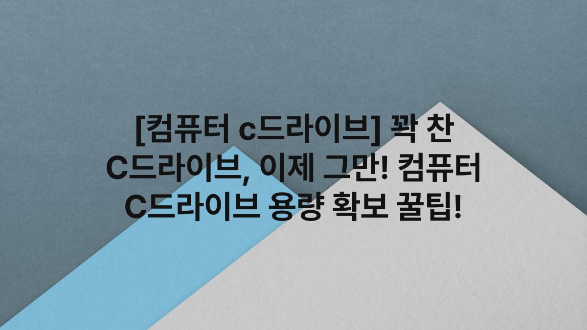 [컴퓨터 c드라이브] 꽉 찬 C드라이브, 이제 그만! 컴퓨터 C드라이브 용량 확보 꿀팁!