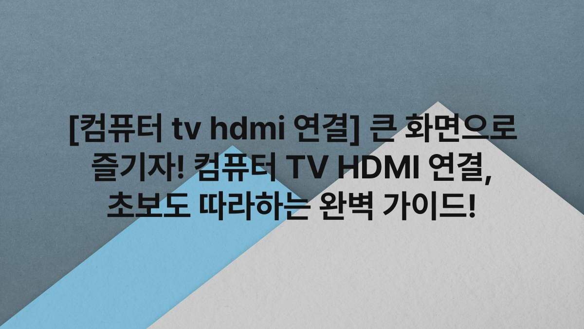 [컴퓨터 tv hdmi 연결] 큰 화면으로 즐기자! 컴퓨터 TV HDMI 연결, 초보도 따라하는 완벽 가이드!