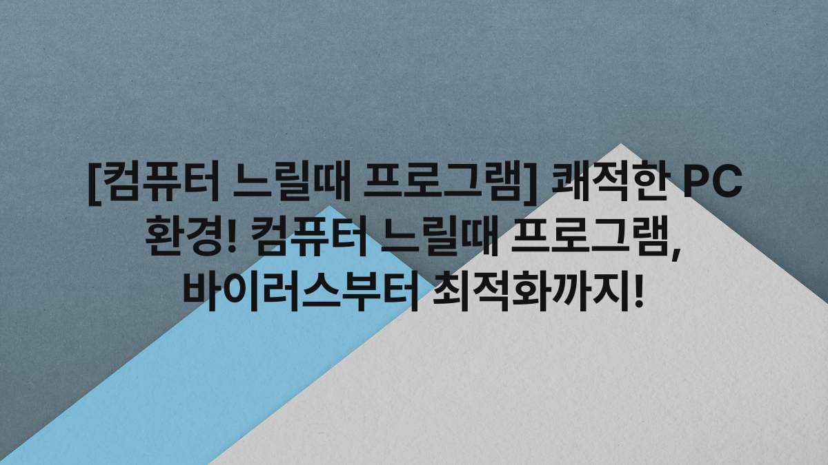 [컴퓨터 느릴때 프로그램] 쾌적한 PC 환경! 컴퓨터 느릴때 프로그램, 바이러스부터 최적화까지!
