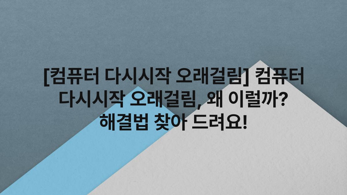 [컴퓨터 다시시작 오래걸림] 컴퓨터 다시시작 오래걸림, 왜 이럴까? 해결법 찾아 드려요!