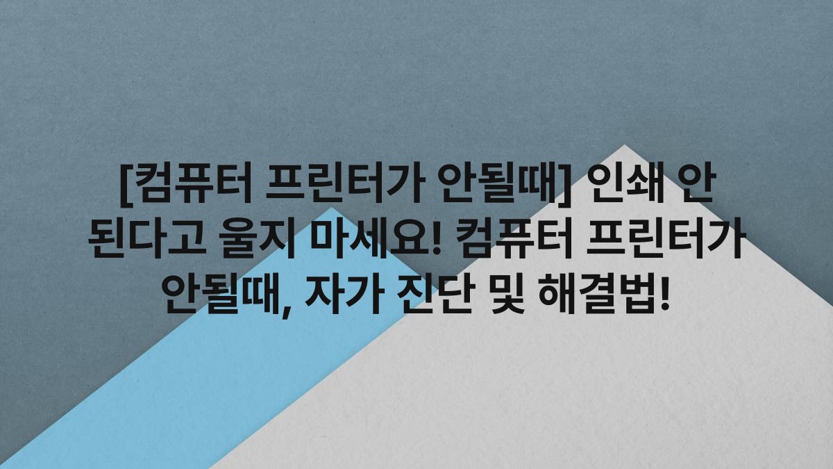 [컴퓨터 프린터가 안될때] 인쇄 안 된다고 울지 마세요! 컴퓨터 프린터가 안될때, 자가 진단 및 해결법!