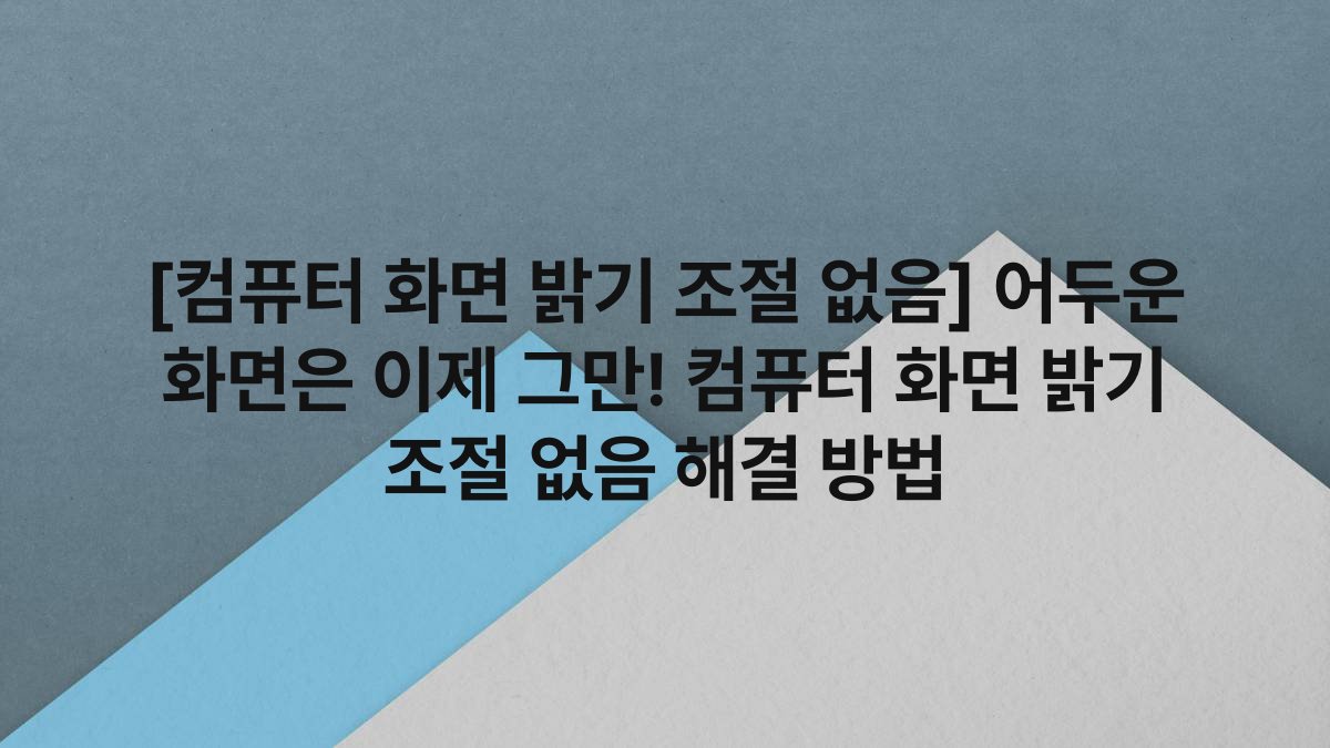 [컴퓨터 화면 밝기 조절 없음] 어두운 화면은 이제 그만! 컴퓨터 화면 밝기 조절 없음 해결 방법