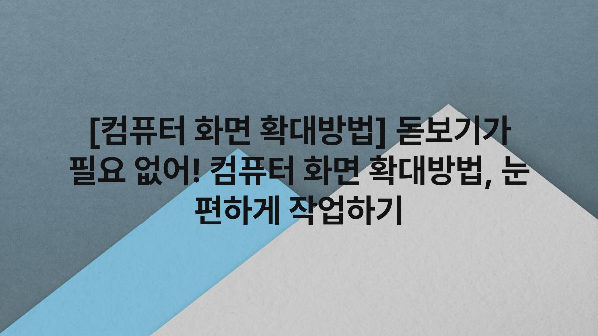 [컴퓨터 화면 확대방법] 돋보기가 필요 없어! 컴퓨터 화면 확대방법, 눈 편하게 작업하기