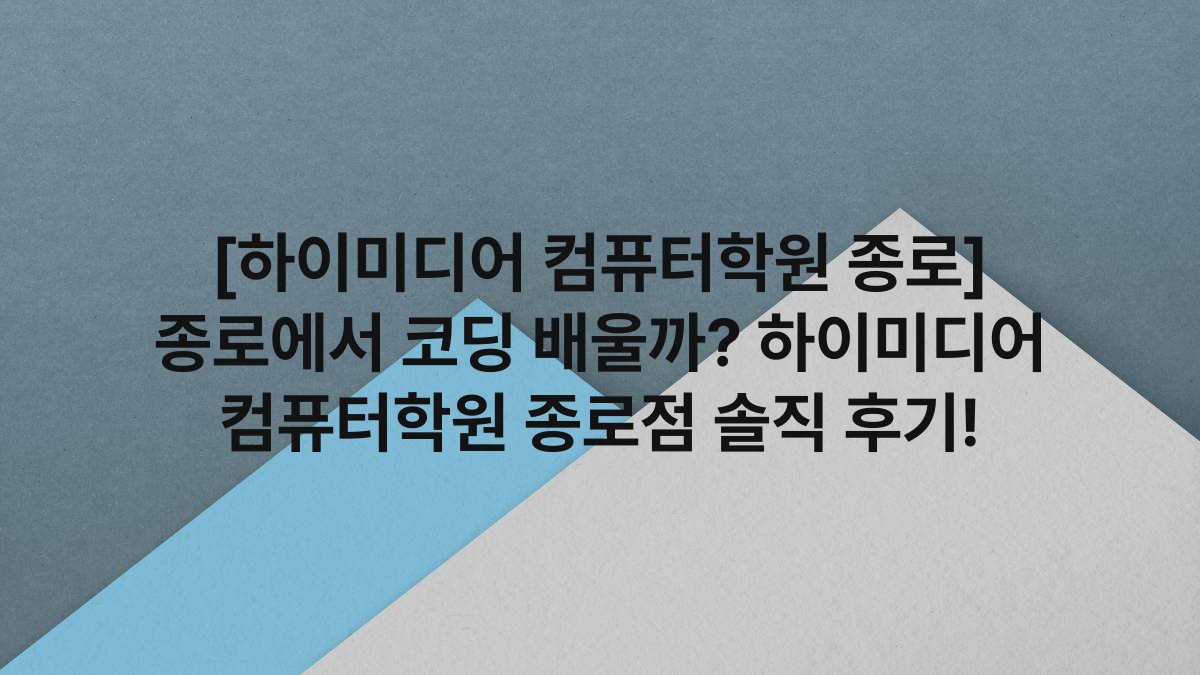 [하이미디어 컴퓨터학원 종로] 종로에서 코딩 배울까? 하이미디어 컴퓨터학원 종로점 솔직 후기!