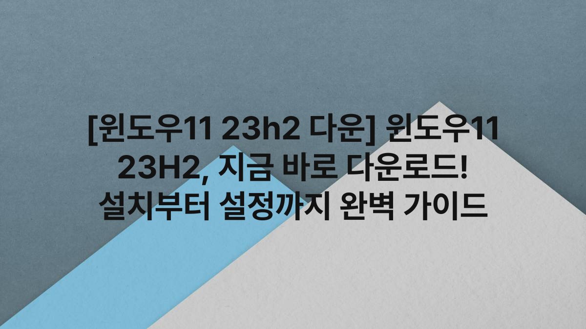[윈도우11 23h2 다운] 윈도우11 23H2, 지금 바로 다운로드! 설치부터 설정까지 완벽 가이드