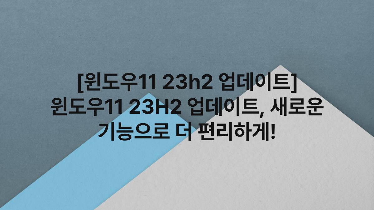 [윈도우11 23h2 업데이트] 윈도우11 23H2 업데이트, 새로운 기능으로 더 편리하게!
