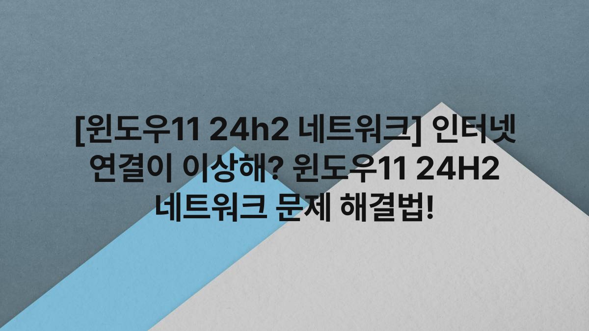 [윈도우11 24h2 네트워크] 인터넷 연결이 이상해? 윈도우11 24H2 네트워크 문제 해결법!