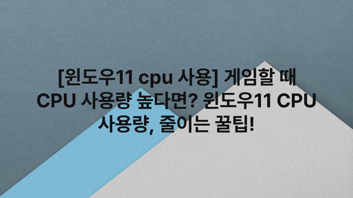 [윈도우11 cpu 사용] 게임할 때 CPU 사용량 높다면? 윈도우11 CPU 사용량, 줄이는 꿀팁!