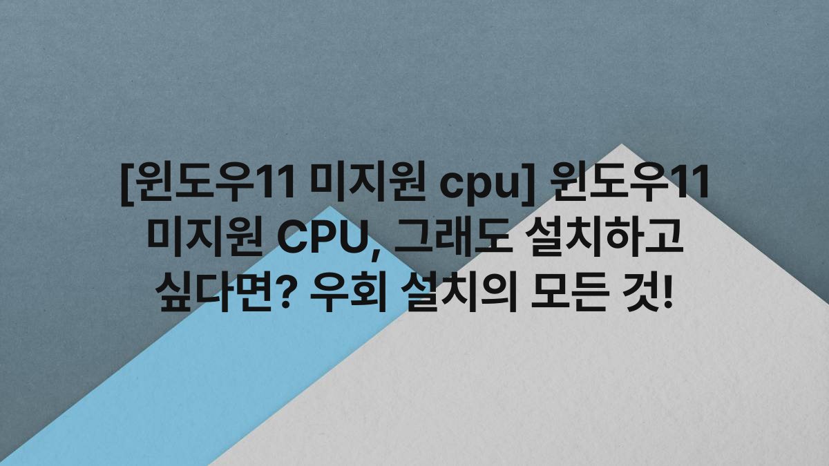 [윈도우11 미지원 cpu] 윈도우11 미지원 CPU, 그래도 설치하고 싶다면? 우회 설치의 모든 것!