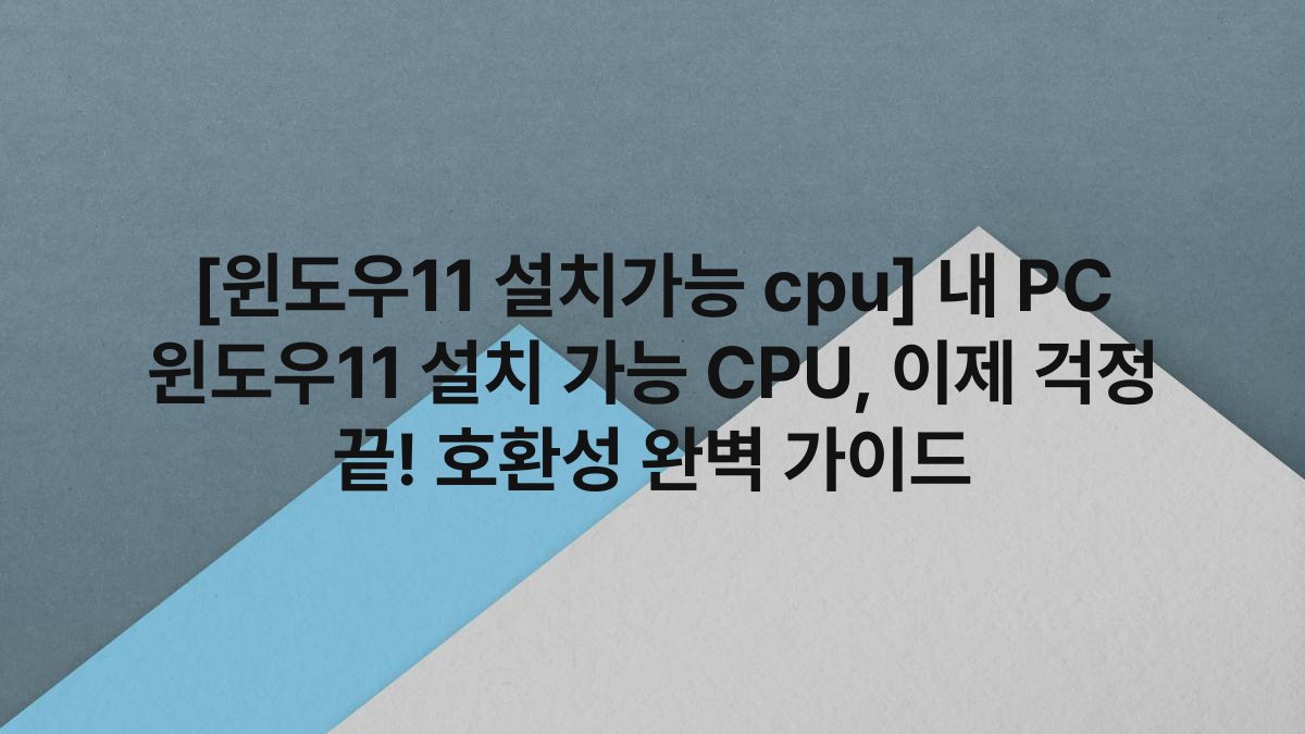[윈도우11 설치가능 cpu] 내 PC 윈도우11 설치 가능 CPU, 이제 걱정 끝! 호환성 완벽 가이드