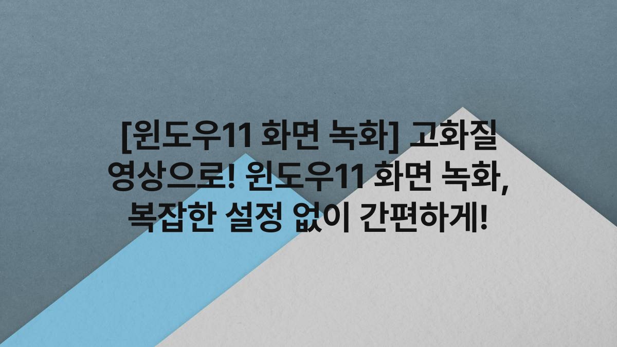 [윈도우11 화면 녹화] 고화질 영상으로! 윈도우11 화면 녹화, 복잡한 설정 없이 간편하게!