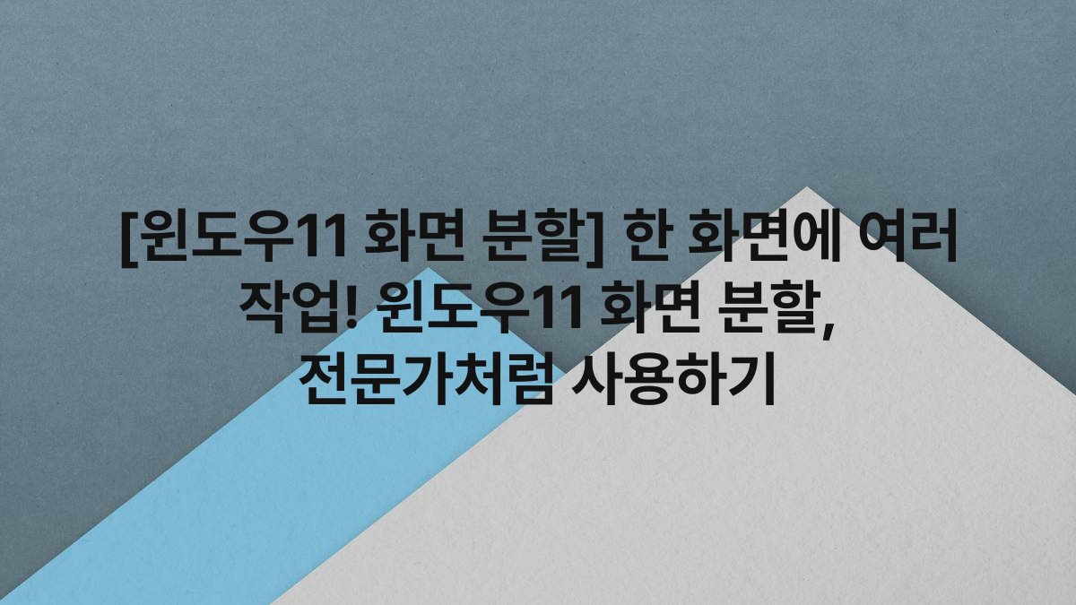 [윈도우11 화면 분할] 한 화면에 여러 작업! 윈도우11 화면 분할, 전문가처럼 사용하기