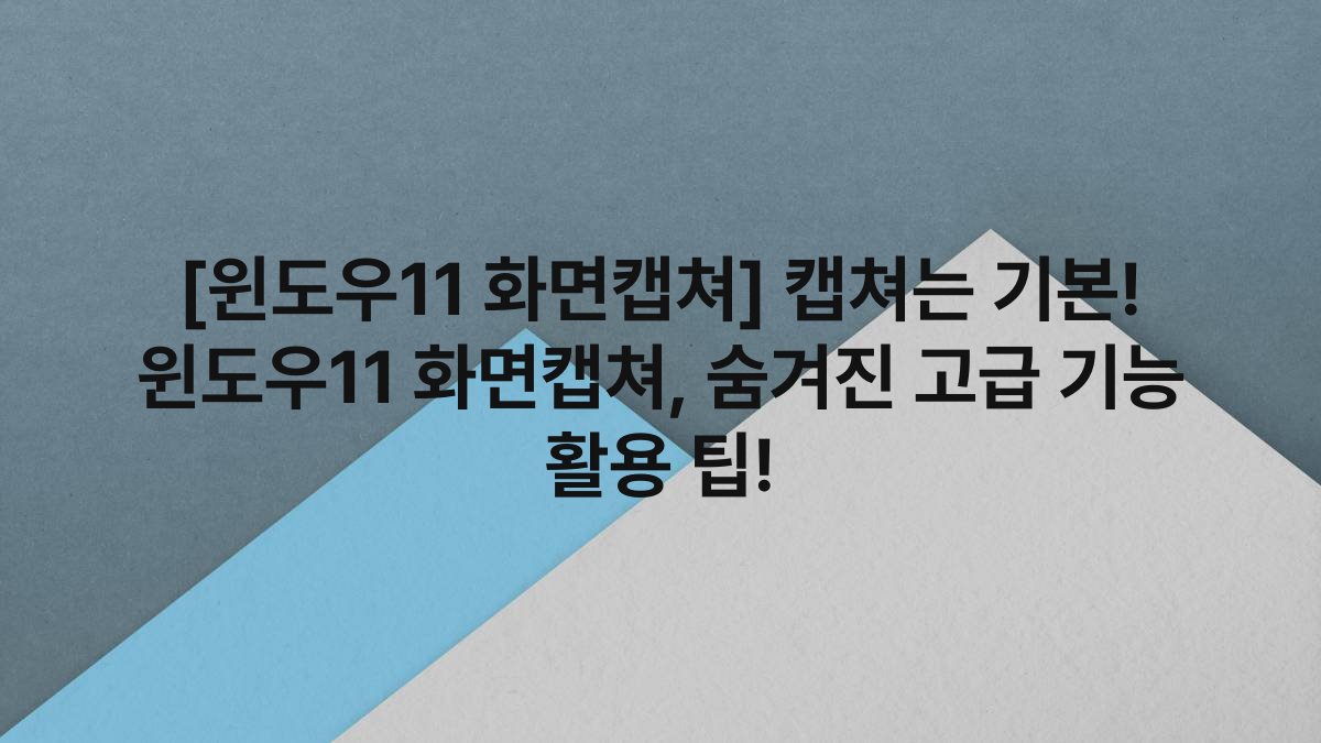 [윈도우11 화면캡쳐] 캡쳐는 기본! 윈도우11 화면캡쳐, 숨겨진 고급 기능 활용 팁!