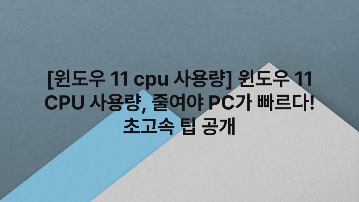 [윈도우 11 cpu 사용량] 윈도우 11 CPU 사용량, 줄여야 PC가 빠르다! 초고속 팁 공개