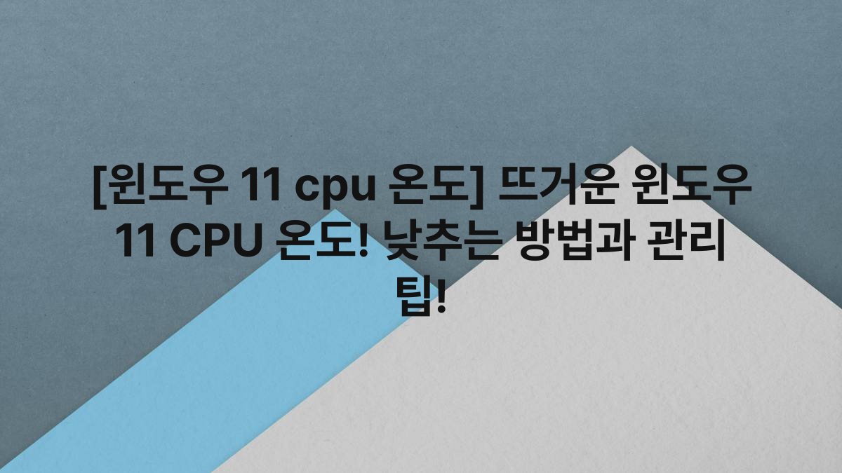[윈도우 11 cpu 온도] 뜨거운 윈도우 11 CPU 온도! 낮추는 방법과 관리 팁!