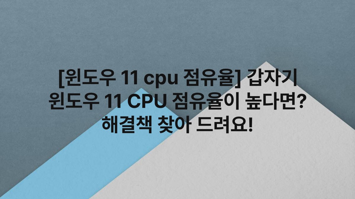 [윈도우 11 cpu 점유율] 갑자기 윈도우 11 CPU 점유율이 높다면? 해결책 찾아 드려요!