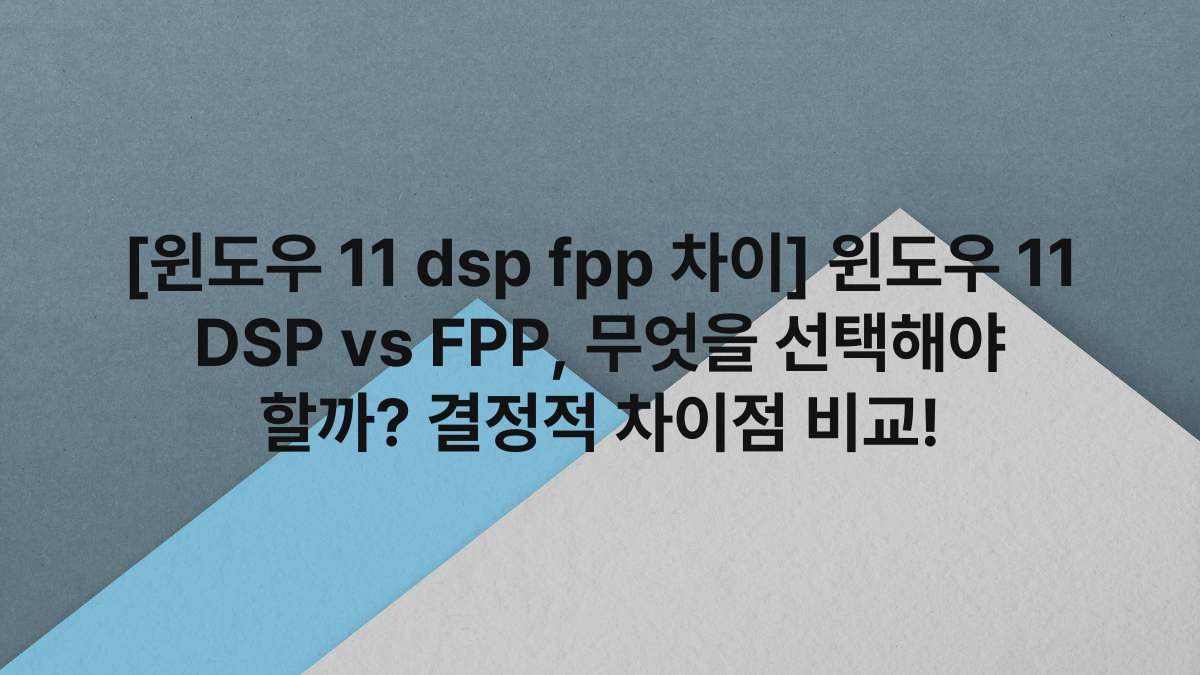 [윈도우 11 dsp fpp 차이] 윈도우 11 DSP vs FPP, 무엇을 선택해야 할까? 결정적 차이점 비교!