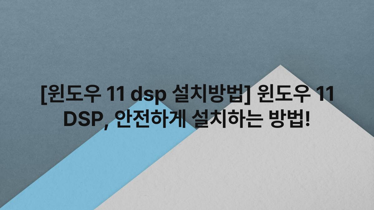 [윈도우 11 dsp 설치방법] 윈도우 11 DSP, 안전하게 설치하는 방법!