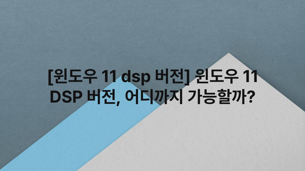 [윈도우 11 dsp 버전] 윈도우 11 DSP 버전, 어디까지 가능할까?