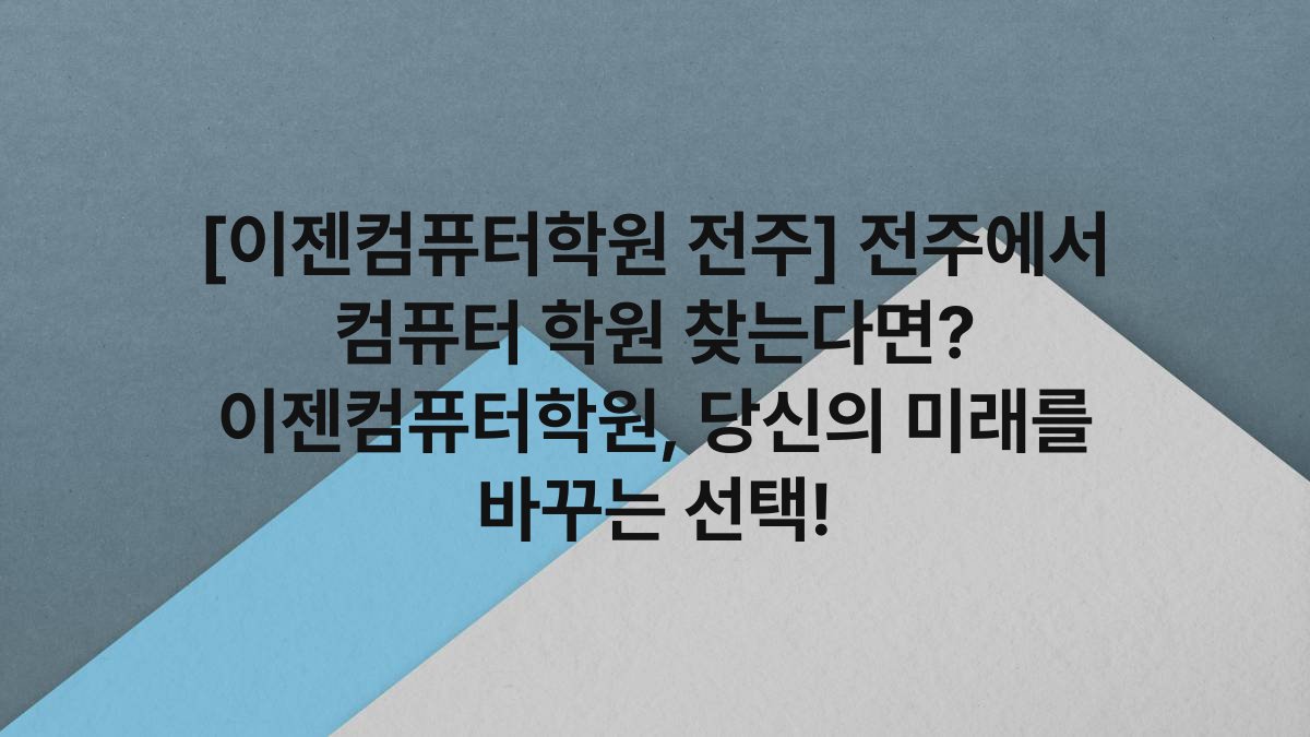 [이젠컴퓨터학원 전주] 전주에서 컴퓨터 학원 찾는다면? 이젠컴퓨터학원, 당신의 미래를 바꾸는 선택!