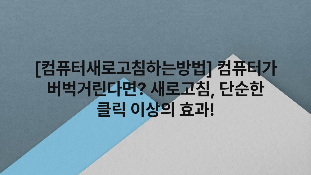 [컴퓨터새로고침하는방법] 컴퓨터가 버벅거린다면? 새로고침, 단순한 클릭 이상의 효과!
