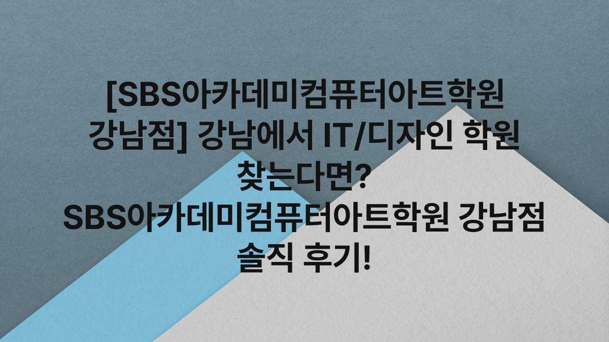 [SBS아카데미컴퓨터아트학원 강남점] 강남에서 IT/디자인 학원 찾는다면? SBS아카데미컴퓨터아트학원 강남점 솔직 후기!