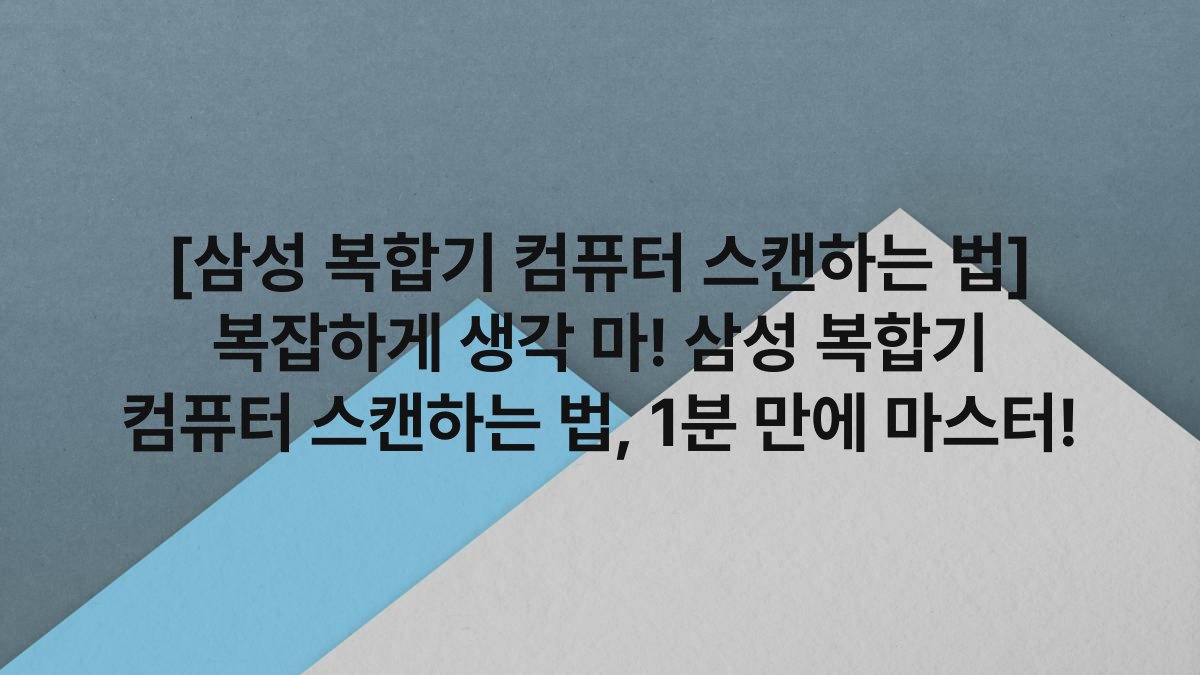 [삼성 복합기 컴퓨터 스캔하는 법] 복잡하게 생각 마! 삼성 복합기 컴퓨터 스캔하는 법, 1분 만에 마스터!