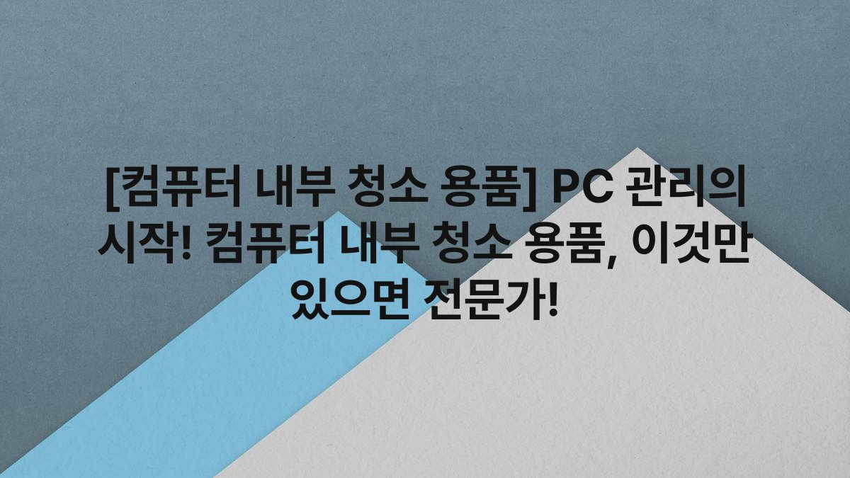 [컴퓨터 내부 청소 용품] PC 관리의 시작! 컴퓨터 내부 청소 용품, 이것만 있으면 전문가!