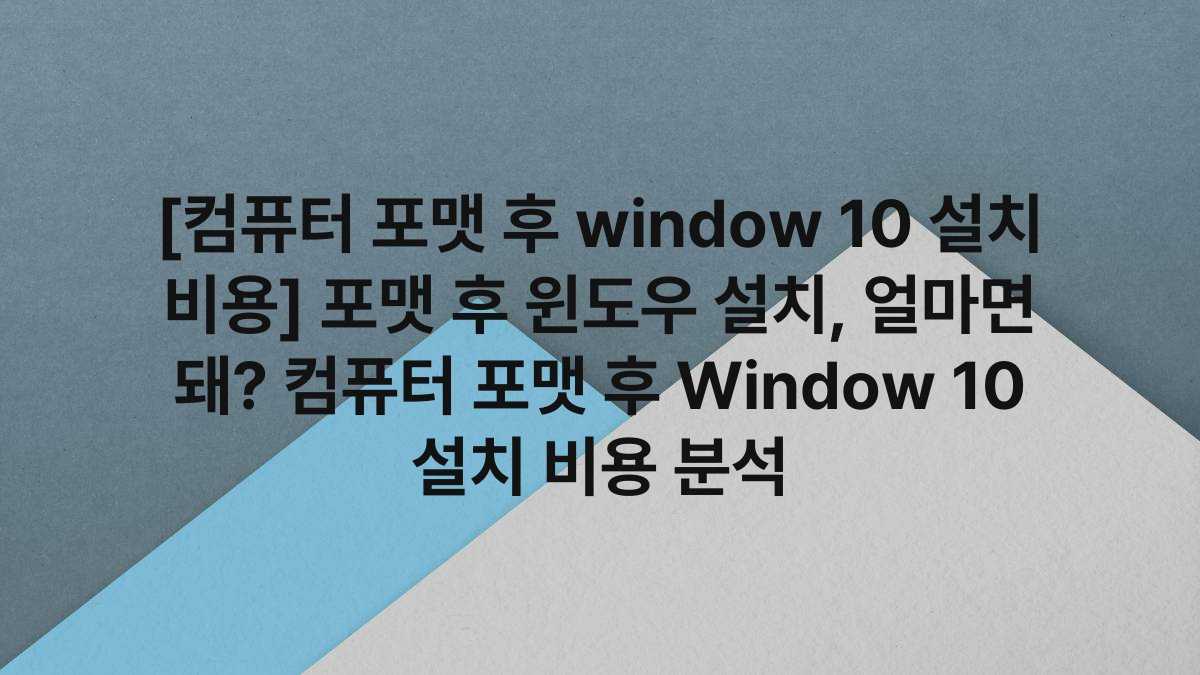 [컴퓨터 포맷 후 window 10 설치 비용] 포맷 후 윈도우 설치, 얼마면 돼? 컴퓨터 포맷 후 Window 10 설치 비용 분석