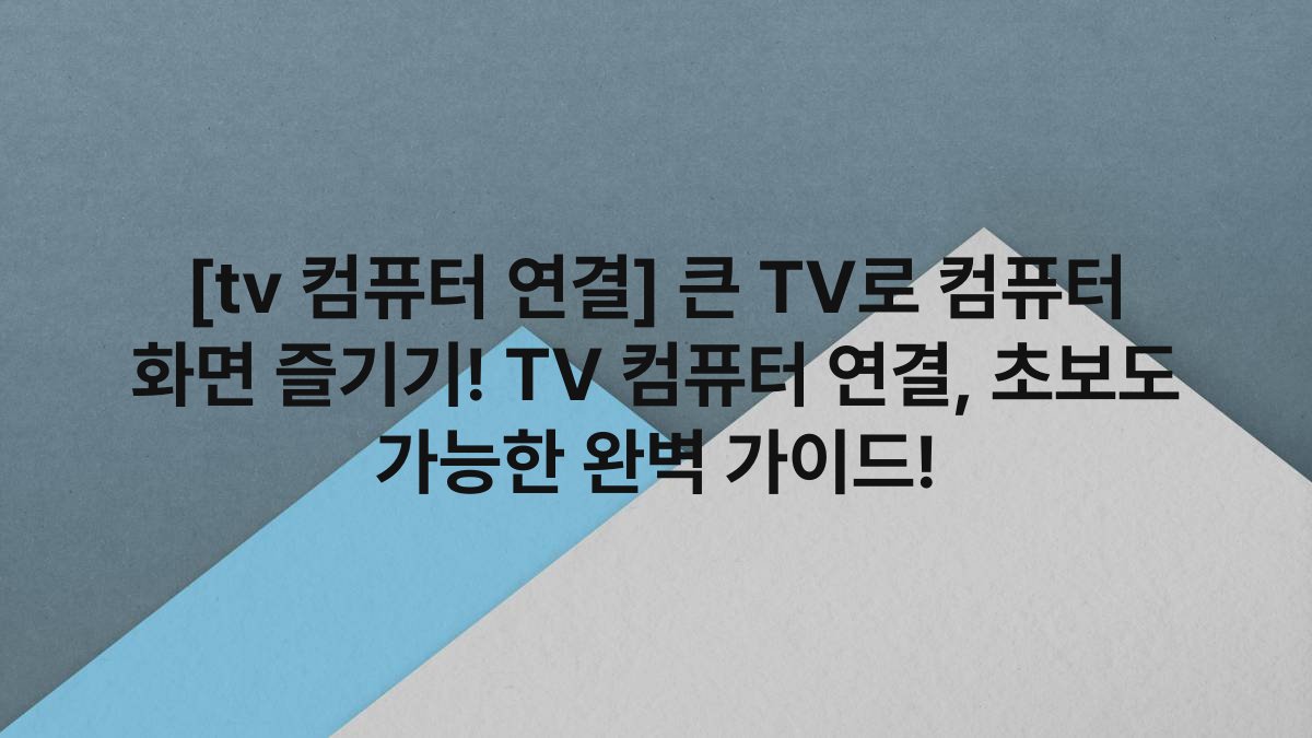 [tv 컴퓨터 연결] 큰 TV로 컴퓨터 화면 즐기기! TV 컴퓨터 연결, 초보도 가능한 완벽 가이드!