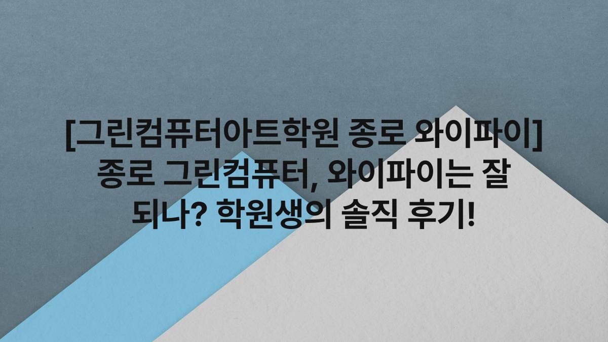 [그린컴퓨터아트학원 종로 와이파이] 종로 그린컴퓨터, 와이파이는 잘 되나? 학원생의 솔직 후기!