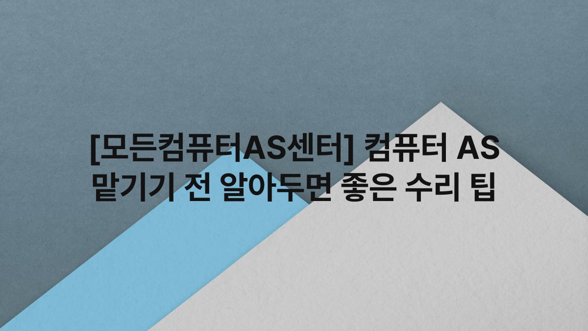 [모든컴퓨터AS센터] 컴퓨터 AS 맡기기 전 알아두면 좋은 수리 팁