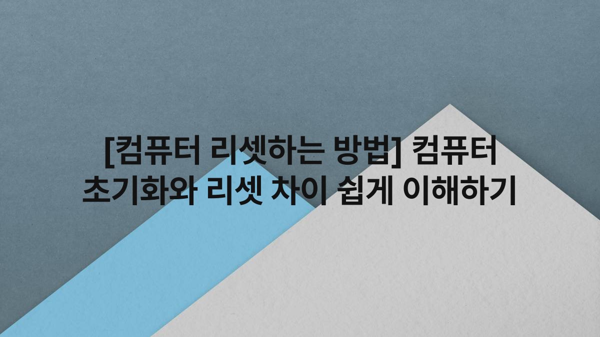 [컴퓨터 리셋하는 방법] 컴퓨터 초기화와 리셋 차이 쉽게 이해하기