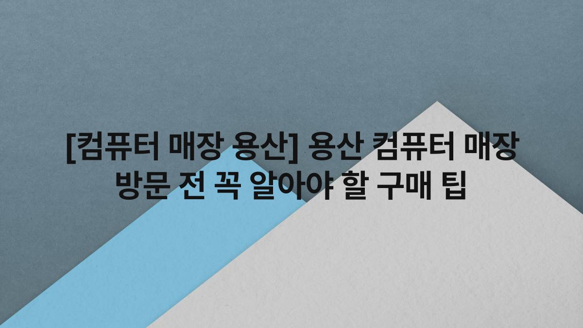 [컴퓨터 매장 용산] 용산 컴퓨터 매장 방문 전 꼭 알아야 할 구매 팁