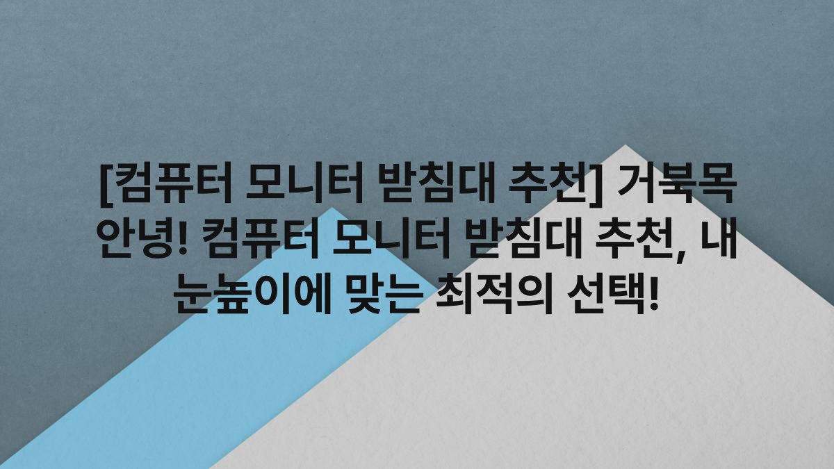 [컴퓨터 모니터 받침대 추천] 거북목 안녕! 컴퓨터 모니터 받침대 추천, 내 눈높이에 맞는 최적의 선택!