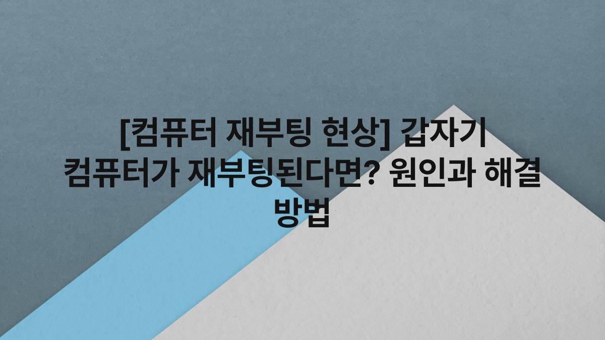 [컴퓨터 재부팅 현상] 갑자기 컴퓨터가 재부팅된다면? 원인과 해결 방법
