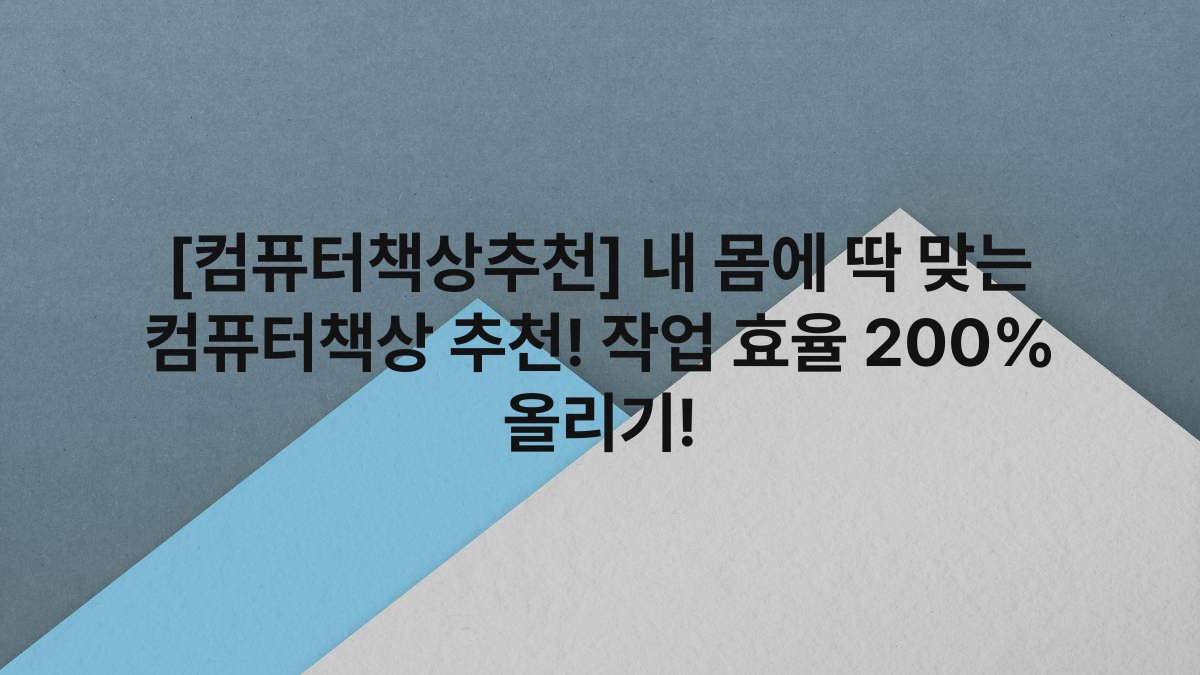 [컴퓨터책상추천] 내 몸에 딱 맞는 컴퓨터책상 추천! 작업 효율 200% 올리기!