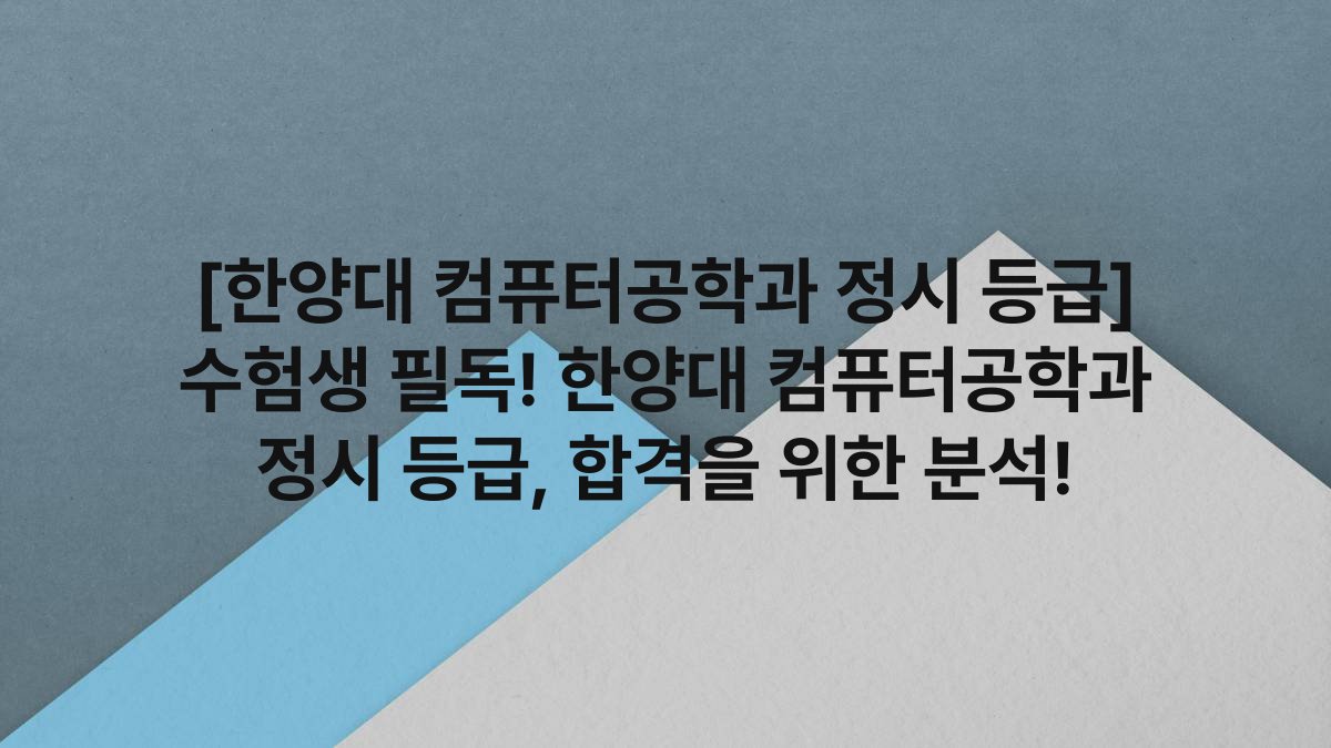 [한양대 컴퓨터공학과 정시 등급] 수험생 필독! 한양대 컴퓨터공학과 정시 등급, 합격을 위한 분석!
