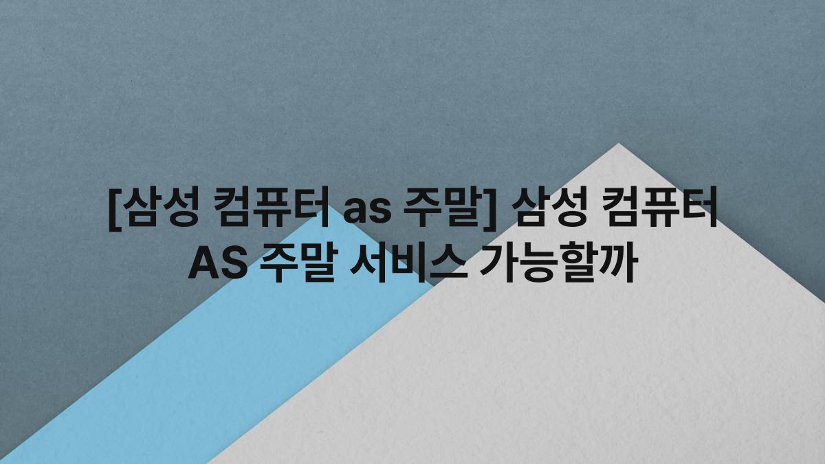 [삼성 컴퓨터 as 주말] 삼성 컴퓨터 AS 주말 서비스 가능할까