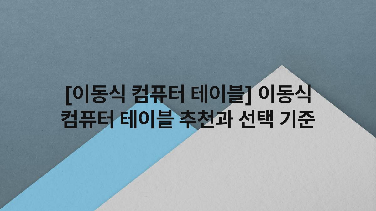 [이동식 컴퓨터 테이블] 이동식 컴퓨터 테이블 추천과 선택 기준